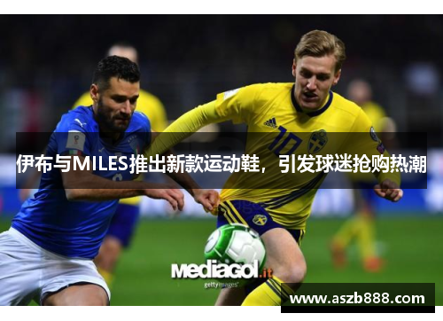 伊布与MILES推出新款运动鞋，引发球迷抢购热潮