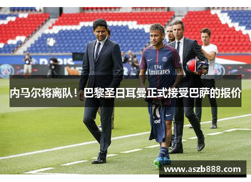 内马尔将离队！巴黎圣日耳曼正式接受巴萨的报价